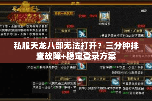 私服天龙八部无法打开?三分钟排查故障+稳定登录方案 私服天龙八部无法打开?三分钟排查故障+稳定登录方案