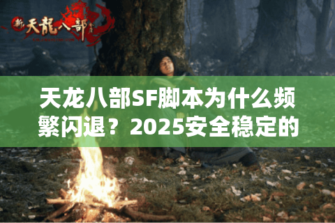 天龙八部SF脚本为什么频繁闪退？2025安全稳定的自动挂机方案实测