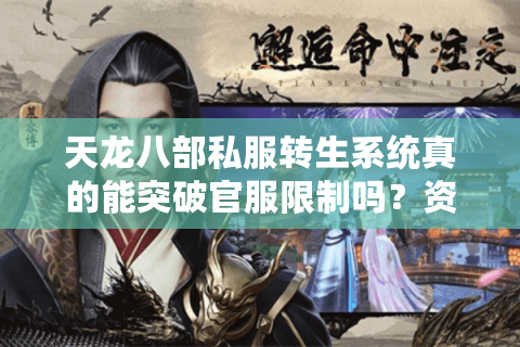 天龙八部私服转生系统真的能突破官服限制吗?资深玩家亲测避坑指南 天龙八部私服转生系统真的能突破官服限制吗?资深玩家亲测避坑指南
