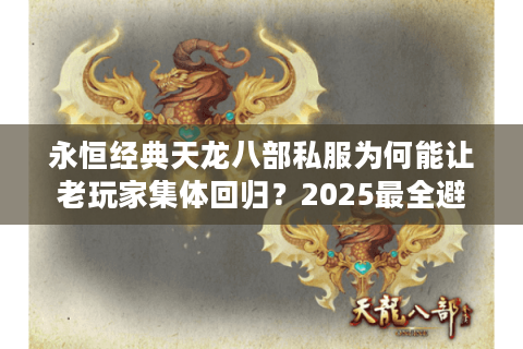 永恒经典天龙八部私服为何能让老玩家集体回归?2025最全避坑指南 永恒经典天龙八部私服为何能让老玩家集体回归?2025最全避坑指南