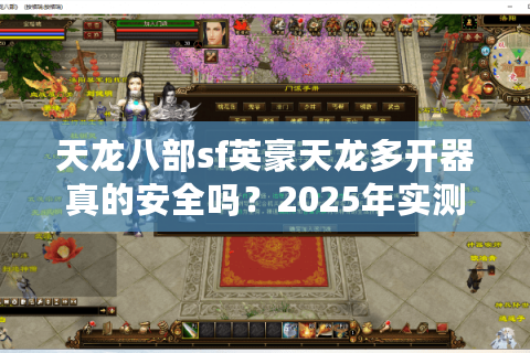 天龙八部sf英豪天龙多开器真的安全吗?2025年实测防封攻略公开 天龙八部sf英豪天龙多开器真的安全吗?2025年实测防封攻略公开
