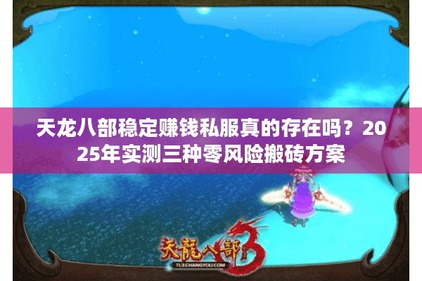 天龙八部稳定赚钱私服真的存在吗?2025年实测三种零风险搬砖方案 天龙八部稳定赚钱私服真的存在吗?2025年实测三种零风险搬砖方案