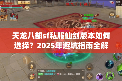 天龙八部sf私服仙剑版本如何选择？2025年避坑指南全解析
