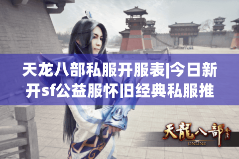 天龙八部私服开服表|今日新开sf公益服怀旧经典私服推荐