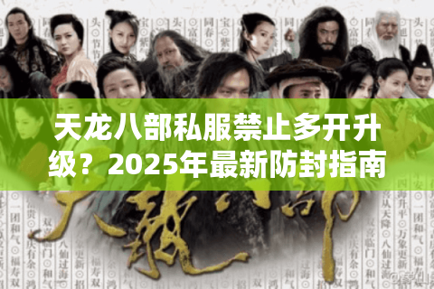 天龙八部私服禁止多开升级？2025年最新防封指南