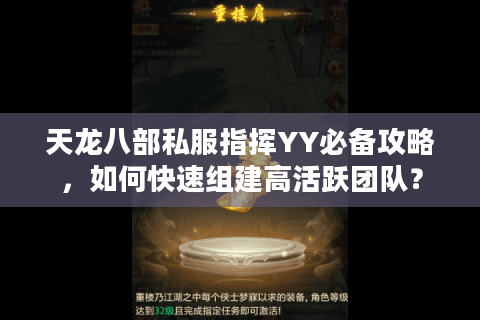 天龙八部私服指挥YY必备攻略,如何快速组建高活跃团队? 天龙八部私服指挥YY必备攻略,如何快速组建高活跃团队?