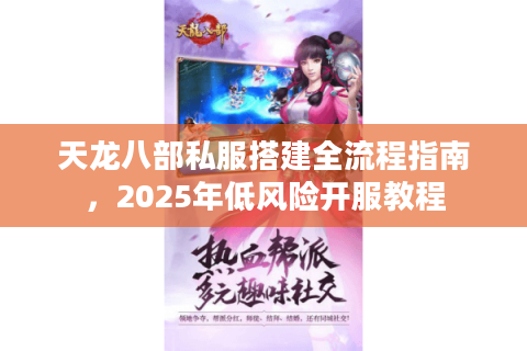 天龙八部私服搭建全流程指南,2025年低风险开服教程 天龙八部私服搭建全流程指南,2025年低风险开服教程