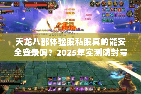 天龙八部体验服私服真的能安全登录吗?2025年实测防封号攻略 天龙八部体验服私服真的能安全登录吗?2025年实测防封号攻略