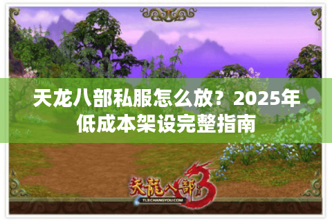 天龙八部私服怎么放?2025年低成本架设完整指南 天龙八部私服怎么放?2025年低成本架设完整指南