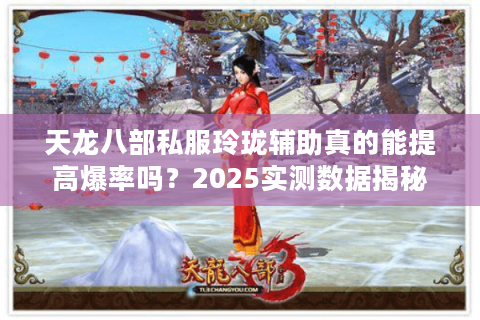 天龙八部私服玲珑辅助真的能提高爆率吗？2025实测数据揭秘