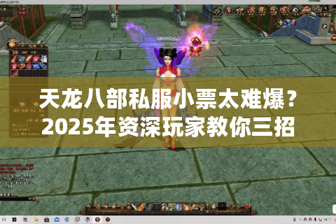 天龙八部私服小票太难爆？2025年资深玩家教你三招逆袭技巧