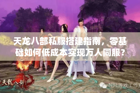 天龙八部私服搭建指南,零基础如何低成本实现万人同服? 天龙八部私服搭建指南,零基础如何低成本实现万人同服?