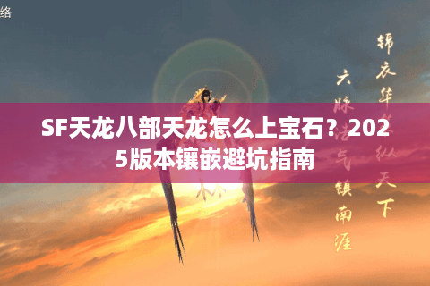 SF天龙八部天龙怎么上宝石?2025版本镶嵌避坑指南 SF天龙八部天龙怎么上宝石?2025版本镶嵌避坑指南