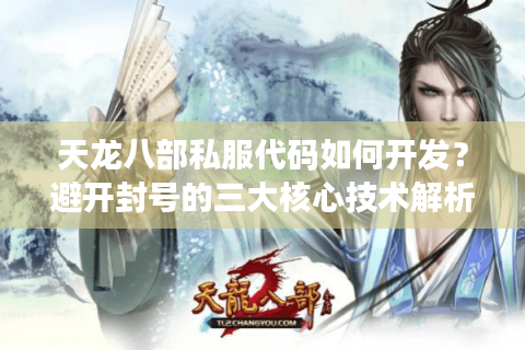 天龙八部私服代码如何开发?避开封号的三大核心技术解析 天龙八部私服代码如何开发?避开封号的三大核心技术解析