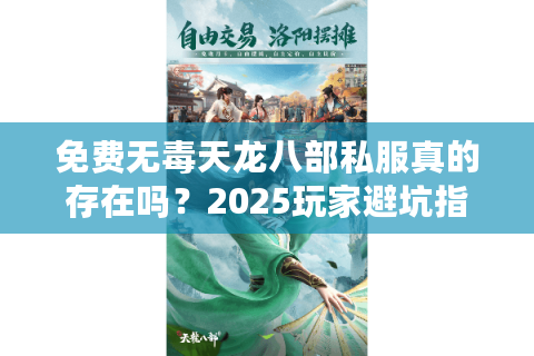 免费无毒天龙八部私服真的存在吗?2025玩家避坑指南 免费无毒天龙八部私服真的存在吗?2025玩家避坑指南