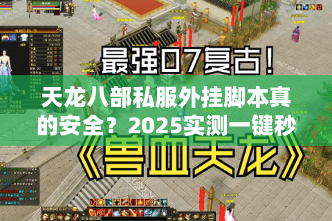 天龙八部私服外挂脚本真的安全?2025实测一键秒杀零封号方案 天龙八部私服外挂脚本真的安全?2025实测一键秒杀零封号方案