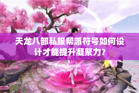 天龙八部私服帮派符号如何设计才能提升凝聚力? 天龙八部私服帮派符号如何设计才能提升凝聚力?