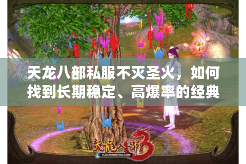 天龙八部私服不灭圣火,如何找到长期稳定、高爆率的经典版本? 天龙八部私服不灭圣火,如何找到长期稳定、高爆率的经典版本?