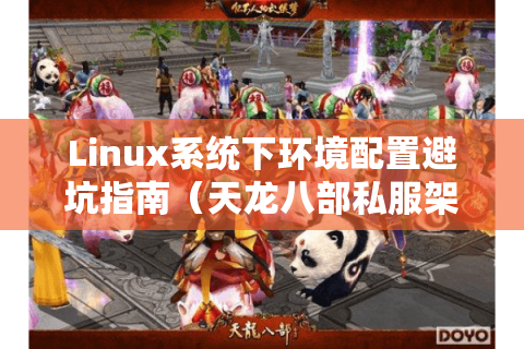 Linux系统下环境配置避坑指南(天龙八部私服架设必备) Linux系统下环境配置避坑指南(天龙八部私服架设必备)