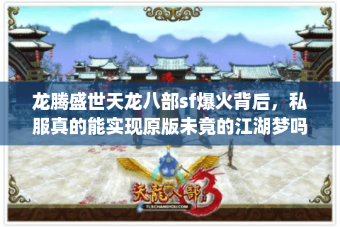 龙腾盛世天龙八部sf爆火背后,私服真的能实现原版未竟的江湖梦吗? 龙腾盛世天龙八部sf爆火背后,私服真的能实现原版未竟的江湖梦吗?