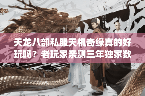 天龙八部私服天机奇缘真的好玩吗?老玩家亲测三年独家数据对比 天龙八部私服天机奇缘真的好玩吗?老玩家亲测三年独家数据对比