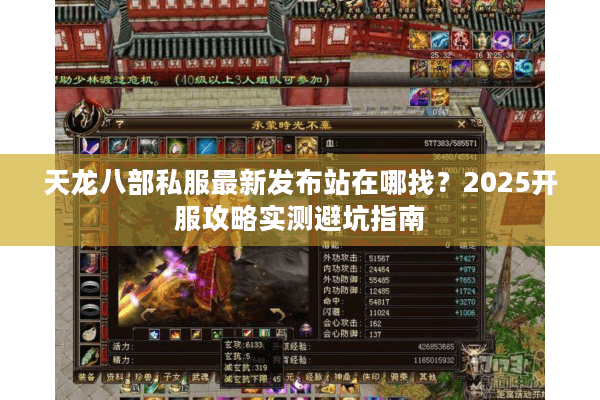 天龙八部私服最新发布站在哪找?2025开服攻略实测避坑指南 天龙八部私服最新发布站在哪找?2025开服攻略实测避坑指南