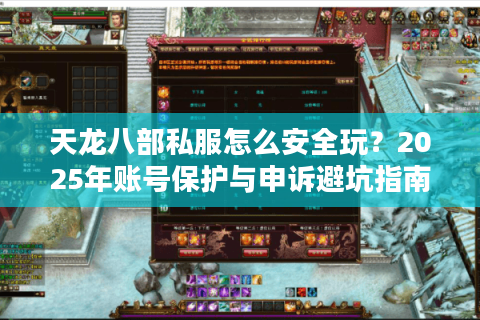 天龙八部私服怎么安全玩?2025年账号保护与申诉避坑指南 天龙八部私服怎么安全玩?2025年账号保护与申诉避坑指南