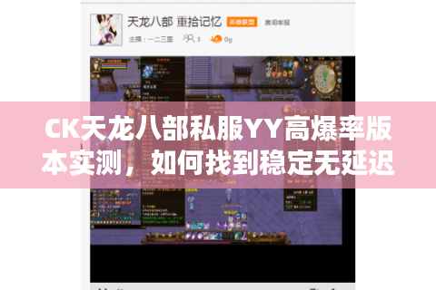 CK天龙八部私服YY高爆率版本实测,如何找到稳定无延迟的PK天堂? CK天龙八部私服YY高爆率版本实测,如何找到稳定无延迟的PK天堂?