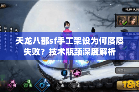 天龙八部sf手工架设为何屡屡失败?技术瓶颈深度解析 天龙八部sf手工架设为何屡屡失败?技术瓶颈深度解析