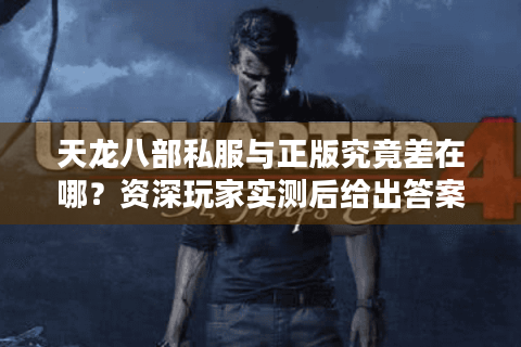 天龙八部私服与正版究竟差在哪?资深玩家实测后给出答案 天龙八部私服与正版究竟差在哪?资深玩家实测后给出答案