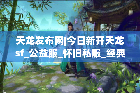 天龙发布网|今日新开天龙sf_公益服_怀旧私服_经典复古天龙推荐 天龙发布网|今日新开天龙sf_公益服_怀旧私服_经典复古天龙推荐