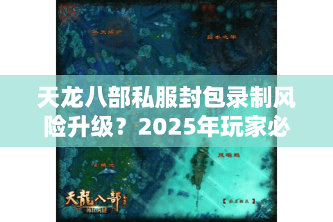 天龙八部私服封包录制风险升级?2025年玩家必看的防盗号实战指南 天龙八部私服封包录制风险升级?2025年玩家必看的防盗号实战指南