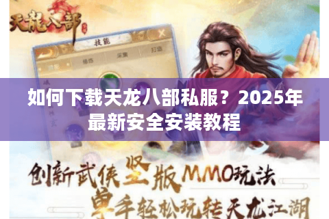 如何下载天龙八部私服?2025年最新安全安装教程 如何下载天龙八部私服?2025年最新安全安装教程