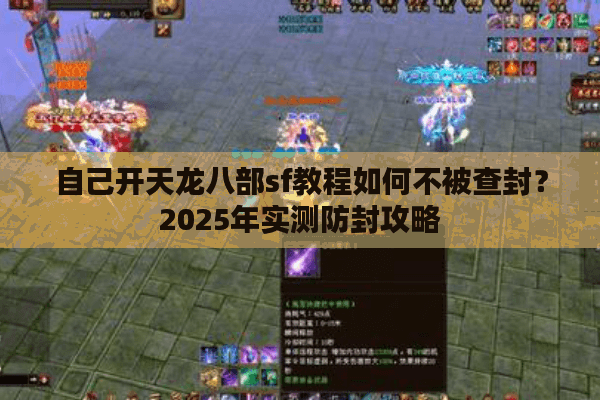 自己开天龙八部sf教程如何不被查封?2025年实测防封攻略 自己开天龙八部sf教程如何不被查封?2025年实测防封攻略