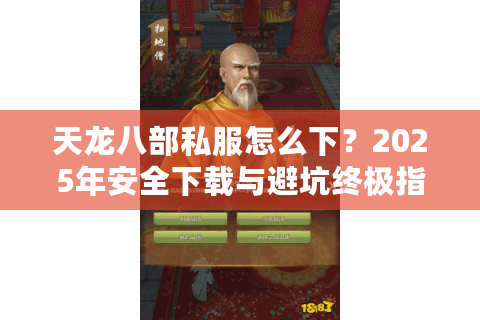 天龙八部私服怎么下？2025年安全下载与避坑终极指南