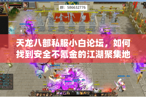 天龙八部私服小白论坛,如何找到安全不氪金的江湖聚集地? 天龙八部私服小白论坛,如何找到安全不氪金的江湖聚集地?