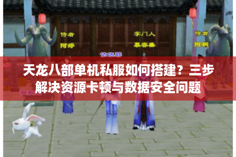 天龙八部单机私服如何搭建?三步解决资源卡顿与数据安全问题 天龙八部单机私服如何搭建?三步解决资源卡顿与数据安全问题