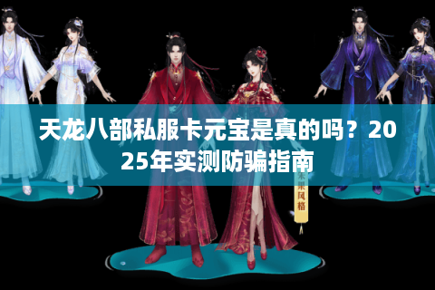 天龙八部私服卡元宝是真的吗?2025年实测防骗指南 天龙八部私服卡元宝是真的吗?2025年实测防骗指南
