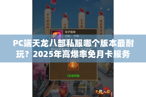 PC端天龙八部私服哪个版本最耐玩？2025年高爆率免月卡服务器实测