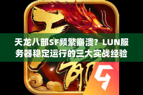 天龙八部SF频繁崩溃?LUN服务器稳定运行的三大实战经验 天龙八部SF频繁崩溃?LUN服务器稳定运行的三大实战经验