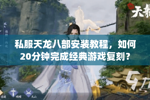 私服天龙八部安装教程，如何20分钟完成经典游戏复刻？