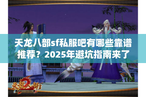 天龙八部sf私服吧有哪些靠谱推荐？2025年避坑指南来了