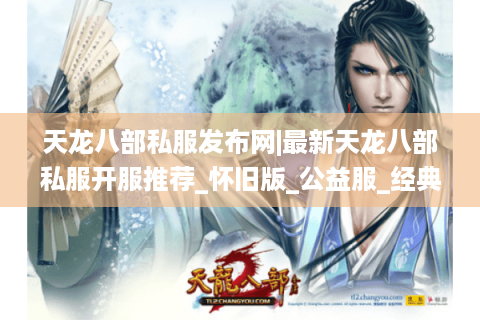 天龙八部私服发布网|最新天龙八部私服开服推荐_怀旧版_公益服_经典复古sf大全 天龙八部私服发布网|最新天龙八部私服开服推荐_怀旧版_公益服_经典复古sf大全