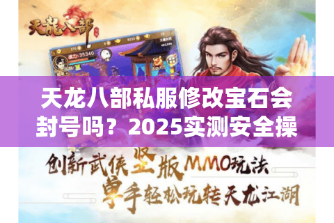 天龙八部私服修改宝石会封号吗?2025实测安全操作指南 天龙八部私服修改宝石会封号吗?2025实测安全操作指南