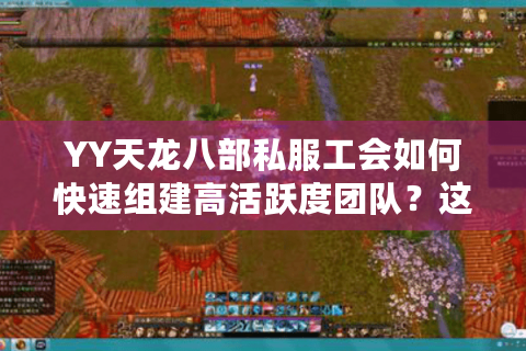YY天龙八部私服工会如何快速组建高活跃度团队?这6招秘籍必看 YY天龙八部私服工会如何快速组建高活跃度团队?这6招秘籍必看