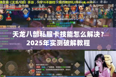 天龙八部私服卡技能怎么解决?2025年实测破解教程 天龙八部私服卡技能怎么解决?2025年实测破解教程