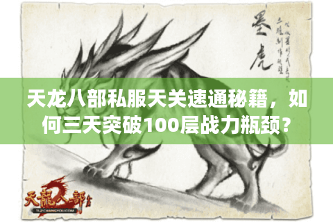 天龙八部私服天关速通秘籍，如何三天突破100层战力瓶颈？