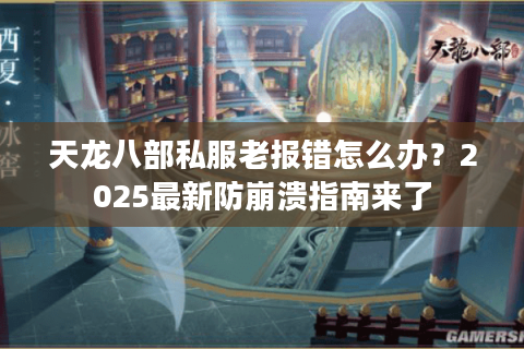 天龙八部私服老报错怎么办?2025最新防崩溃指南来了 天龙八部私服老报错怎么办?2025最新防崩溃指南来了