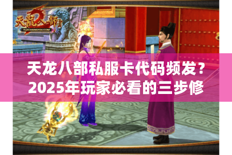 天龙八部私服卡代码频发?2025年玩家必看的三步修复指南 天龙八部私服卡代码频发?2025年玩家必看的三步修复指南