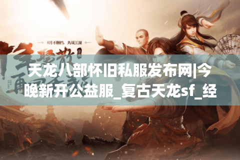 天龙八部怀旧私服发布网|今晚新开公益服_复古天龙sf_经典怀旧服长期稳定 天龙八部怀旧私服发布网|今晚新开公益服_复古天龙sf_经典怀旧服长期稳定